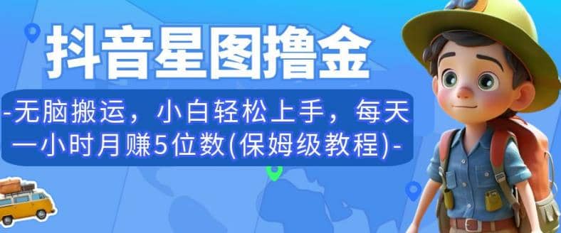 抖音星图撸金，无脑搬运，小白轻松上手，每天一小时月赚5位数(保姆级教程)【揭秘】赚米吧-网创项目资源站-副业项目-创业项目-搞钱项目赚米吧