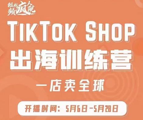 疯人院:TikTok Shop出海训练营（一店卖全球)，出海抢占全球新流量赚米吧-网创项目资源站-副业项目-创业项目-搞钱项目赚米吧