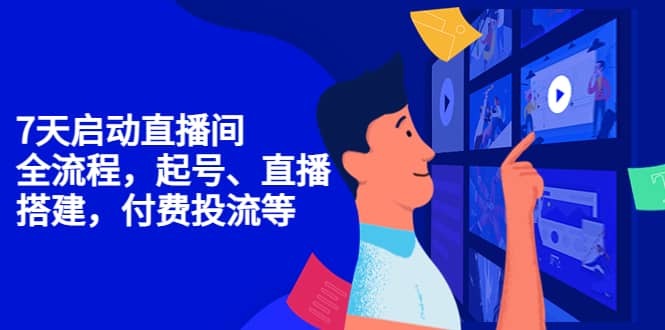7天启动直播间，全流程起号、直播搭建，付费投流等赚米吧-网创项目资源站-副业项目-创业项目-搞钱项目赚米吧