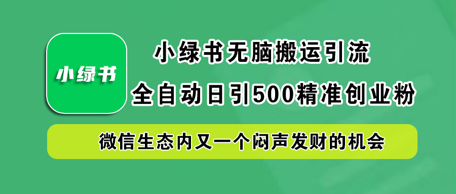 小绿书小白无脑搬运引流，全自动日引500精准创业粉，微信生态内又一个闷声发财的机会赚米吧-网创项目资源站-副业项目-创业项目-搞钱项目赚米吧