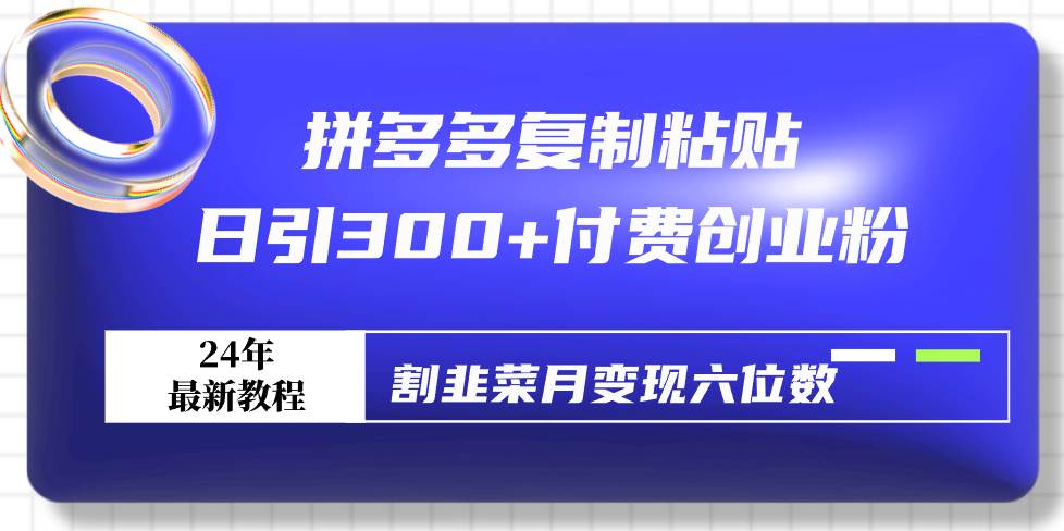 拼多多复制粘贴日引300+付费创业粉，割韭菜月变现六位数最新教程！赚米吧-网创项目资源站-副业项目-创业项目-搞钱项目赚米吧