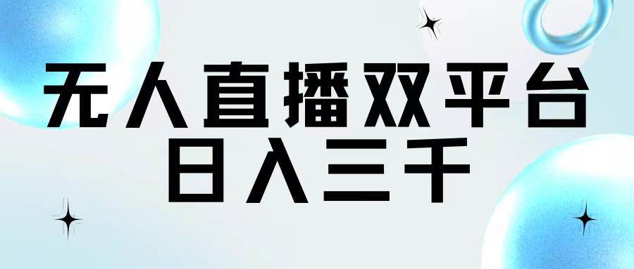 无人直播双平台，日入三千赚米吧-网创项目资源站-副业项目-创业项目-搞钱项目赚米吧