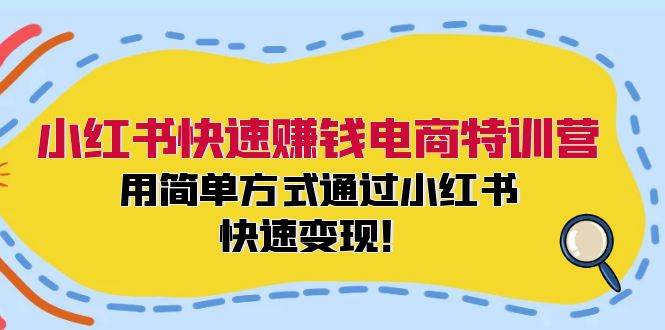 小红书快速赚钱电商特训营：用简单方式通过小红书快速变现！赚米吧-网创项目资源站-副业项目-创业项目-搞钱项目赚米吧