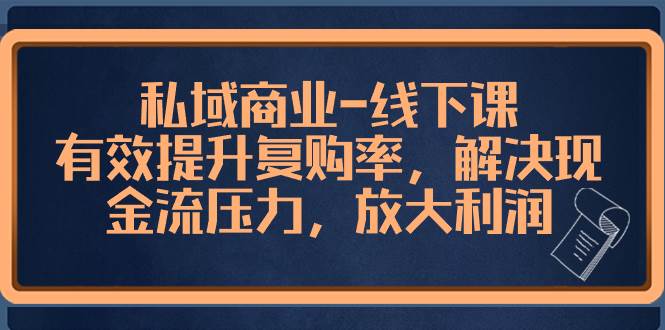 私域商业-线下课，有效提升复购率，解决现金流压力，放大利润赚米吧-网创项目资源站-副业项目-创业项目-搞钱项目赚米吧