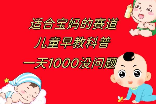 儿童早教科普，一单29.9–49.9，一天1000问题不大赚米吧-网创项目资源站-副业项目-创业项目-搞钱项目赚米吧