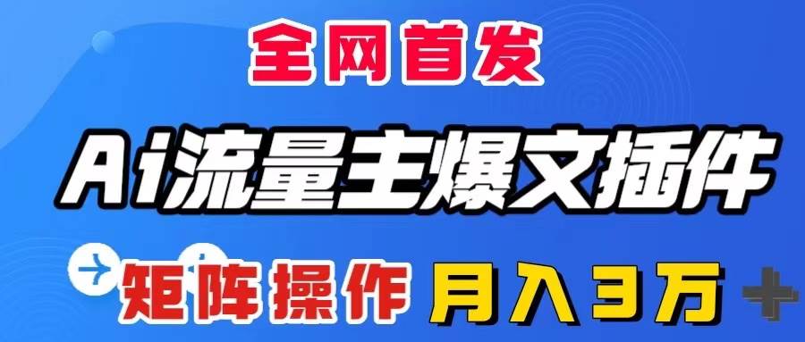 AI流量主爆文插件，只需一款插件全自动输出爆文，矩阵操作，月入3W＋赚米吧-网创项目资源站-副业项目-创业项目-搞钱项目赚米吧