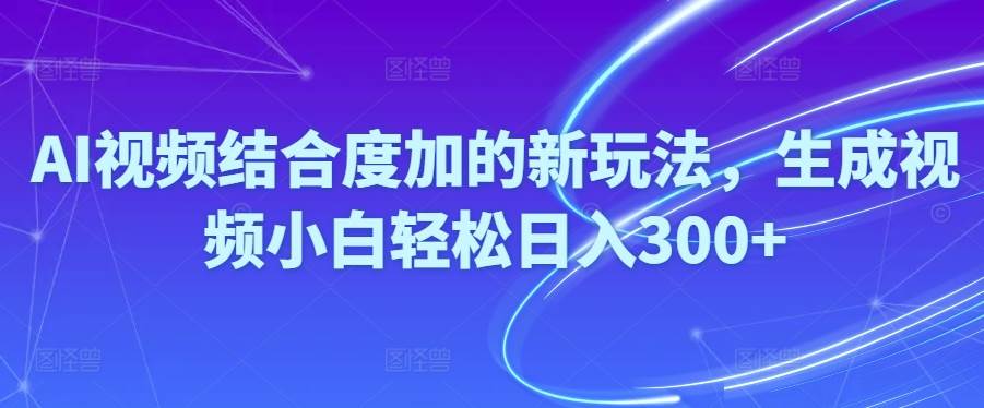 Ai视频结合度加的新玩法,生成视频小白轻松日入300+赚米吧-网创项目资源站-副业项目-创业项目-搞钱项目赚米吧