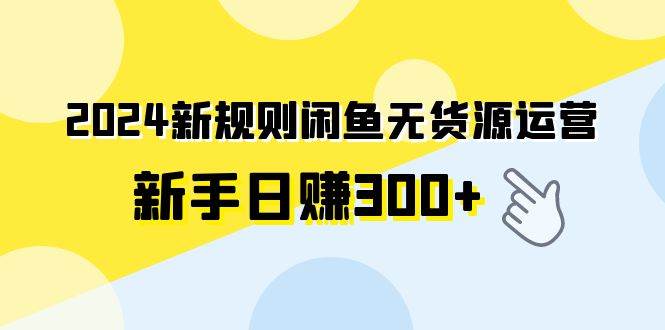 2024新规则闲鱼无货源运营新手日赚300+赚米吧-网创项目资源站-副业项目-创业项目-搞钱项目赚米吧