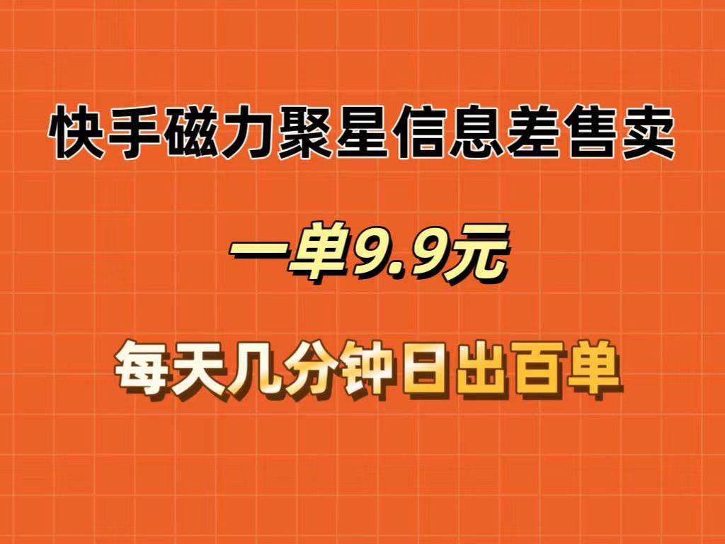 快手磁力聚星信息差售卖，一单9.9.每天几分钟，日出百单赚米吧-网创项目资源站-副业项目-创业项目-搞钱项目赚米吧