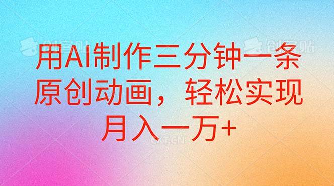 用AI制作三分钟一条原创动画，轻松实现月入一万+赚米吧-网创项目资源站-副业项目-创业项目-搞钱项目赚米吧