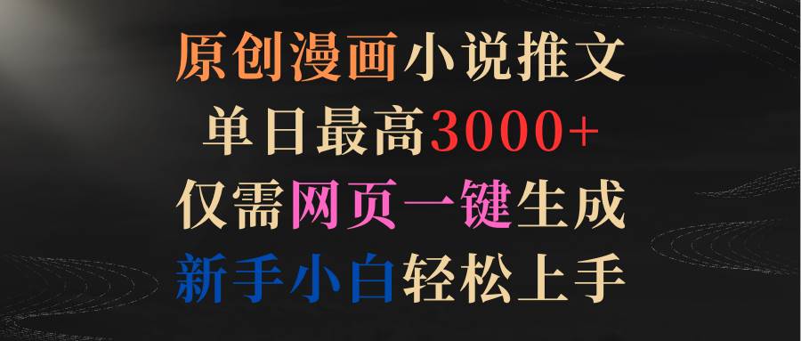 原创漫画小说推文，单日最高3000+仅需网页一键生成 新手轻松上手赚米吧-网创项目资源站-副业项目-创业项目-搞钱项目赚米吧