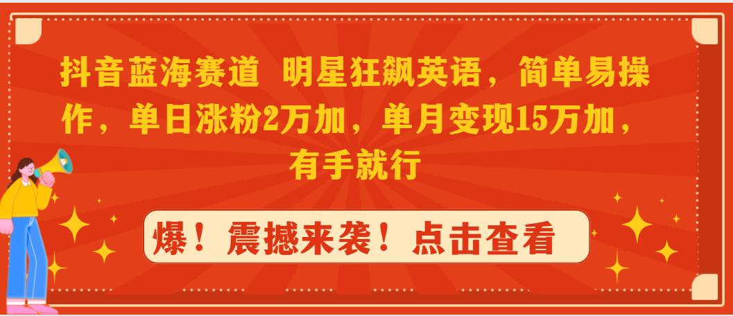 抖音蓝海赛道，明星狂飙英语，简单易操作，单日涨粉2万加，单月变现15万…赚米吧-网创项目资源站-副业项目-创业项目-搞钱项目赚米吧