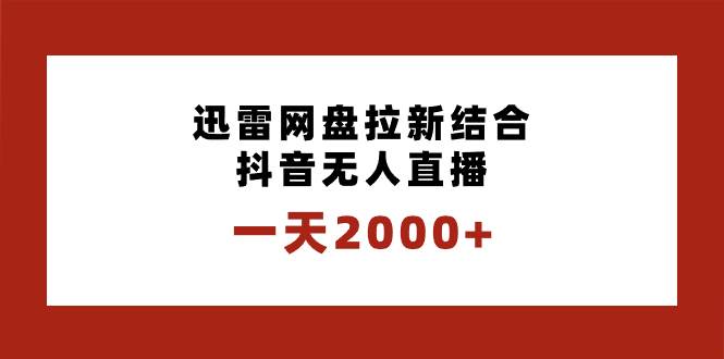 一天2000+迅雷网盘拉新结合抖音无人直播，独创玩法保姆级教学赚米吧-网创项目资源站-副业项目-创业项目-搞钱项目赚米吧