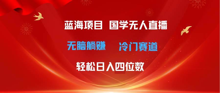 超级蓝海项目 国学无人直播日入四位数 无脑躺赚冷门赛道 最新玩法赚米吧-网创项目资源站-副业项目-创业项目-搞钱项目赚米吧