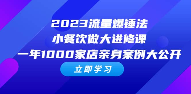 2023流量 爆锤法，小餐饮做大进修课，一年1000家店亲身案例大公开赚米吧-网创项目资源站-副业项目-创业项目-搞钱项目赚米吧