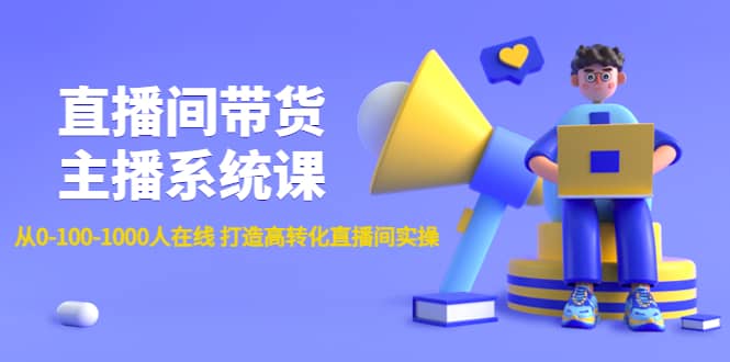 直播间带货主播系统课：从0-100-1000人在线 打造高转化直播间实操赚米吧-网创项目资源站-副业项目-创业项目-搞钱项目赚米吧