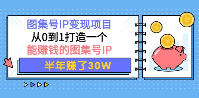 图集号IP变现项目：从0到1打造一个能赚钱的图集号IP赚米吧-网创项目资源站-副业项目-创业项目-搞钱项目赚米吧