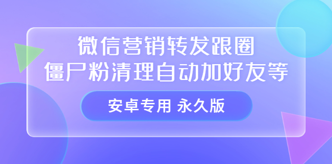 【安卓专用】微信营销转发跟圈僵尸粉清理自动加好友等【永久版】赚米吧-网创项目资源站-副业项目-创业项目-搞钱项目赚米吧