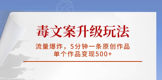 毒文案升级玩法，流量爆炸，5分钟一条原创作品，单个作品变现500+赚米吧-网创项目资源站-副业项目-创业项目-搞钱项目赚米吧