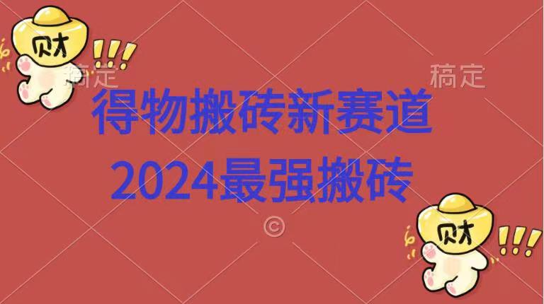 得物搬砖新赛道.2024最强搬砖赚米吧-网创项目资源站-副业项目-创业项目-搞钱项目赚米吧