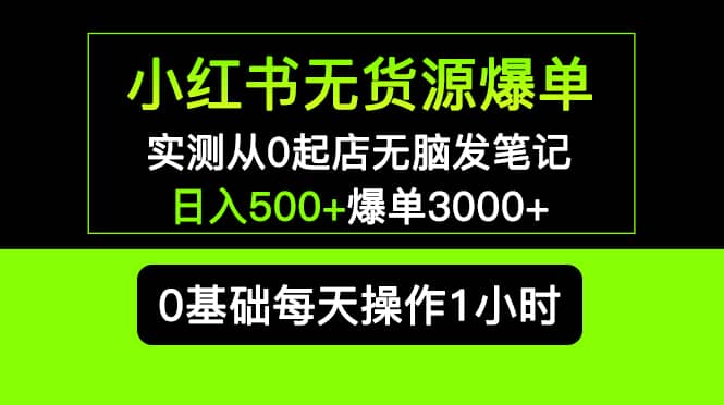 小红书无货源爆单 实测从0起店无脑发笔记爆单3000+长期项目可多店赚米吧-网创项目资源站-副业项目-创业项目-搞钱项目赚米吧
