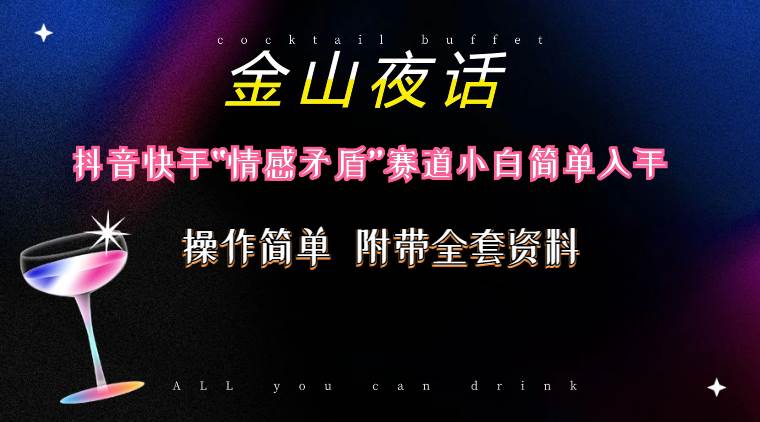 抖音快手“情感矛盾”赛道-金山夜话，话题自带流量虚拟变现-附200G资料赚米吧-网创项目资源站-副业项目-创业项目-搞钱项目赚米吧