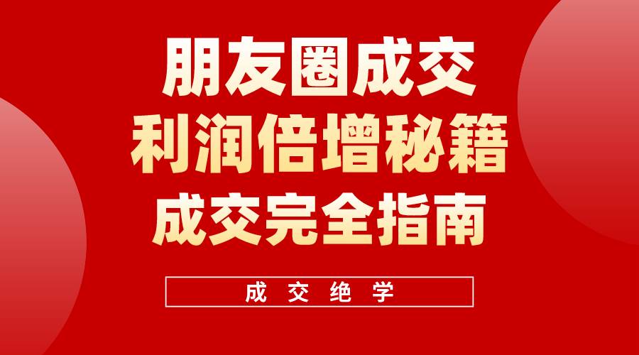 【白龙笔记】朋友圈成交利润倍增秘籍（无水印）赚米吧-网创项目资源站-副业项目-创业项目-搞钱项目赚米吧