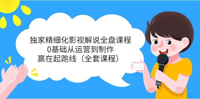 独家精细化影视解说全盘课程，0基础从运营到制作，赢在起跑线（全套课程）赚米吧-网创项目资源站-副业项目-创业项目-搞钱项目赚米吧