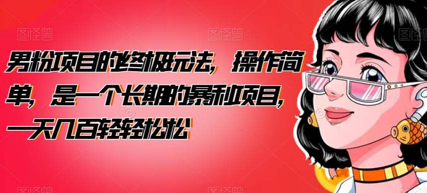 男粉项目的终极玩法，操作简单，是一个长期的暴利项目，一天几百轻轻松松【揭秘】赚米吧-网创项目资源站-副业项目-创业项目-搞钱项目赚米吧