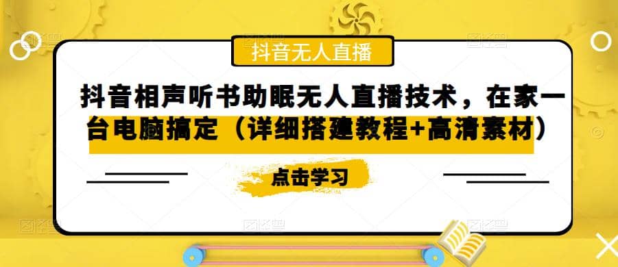 抖音相声听书助眠无人直播技术，在家一台电脑搞定（视频教程+高清素材）赚米吧-网创项目资源站-副业项目-创业项目-搞钱项目赚米吧