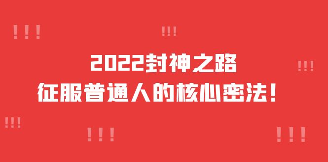 2022封神之路-征服普通人的核心密法，全面打通认知-价值6977元赚米吧-网创项目资源站-副业项目-创业项目-搞钱项目赚米吧