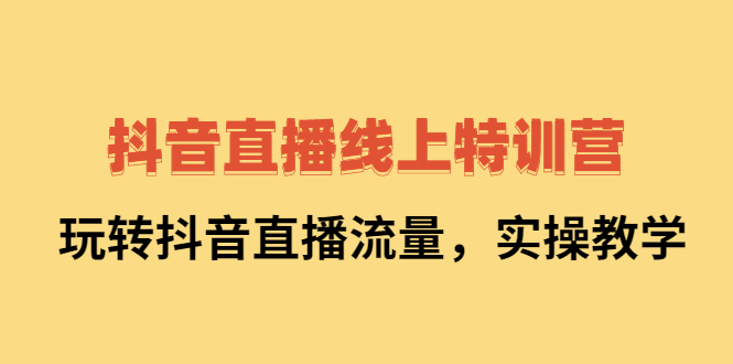抖音直播线上特训营：玩转抖音直播流量，实操教学赚米吧-网创项目资源站-副业项目-创业项目-搞钱项目赚米吧