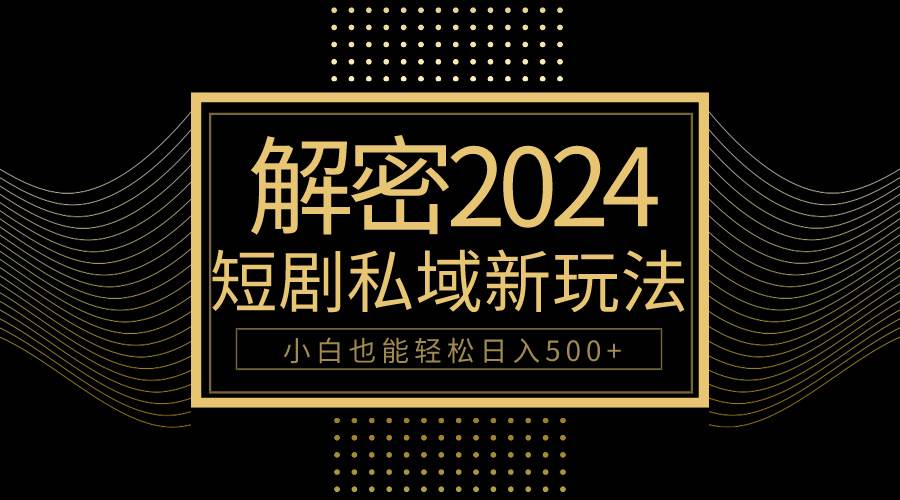 10分钟教会你2024玩转短剧私域变现，小白也能轻松日入500+赚米吧-网创项目资源站-副业项目-创业项目-搞钱项目赚米吧