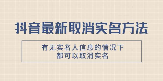 抖音最新取消实名方法，有无实名人信息的情况下都可以取消实名，自测赚米吧-网创项目资源站-副业项目-创业项目-搞钱项目赚米吧