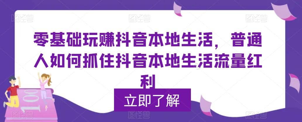 0基础玩赚抖音同城本地生活，普通人如何抓住抖音本地生活流量红利赚米吧-网创项目资源站-副业项目-创业项目-搞钱项目赚米吧