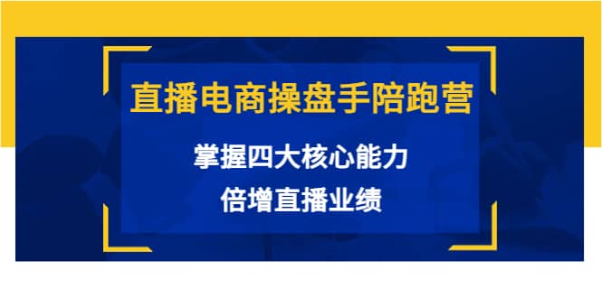 直播电商操盘手陪跑营：掌握四大核心能力，倍增直播业绩（价值980）赚米吧-网创项目资源站-副业项目-创业项目-搞钱项目赚米吧