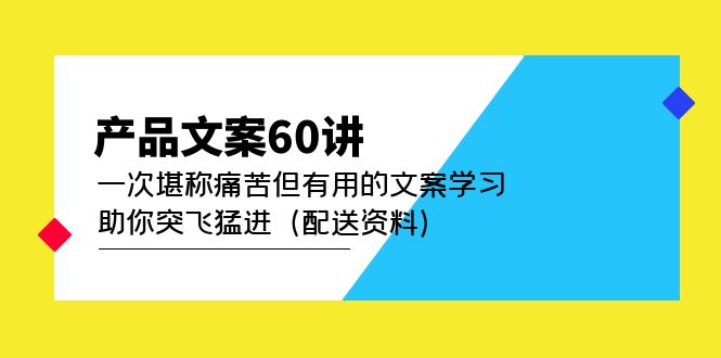 产品文案60讲：一次堪称痛苦但有用的文案学习 助你突飞猛进（配送资料）赚米吧-网创项目资源站-副业项目-创业项目-搞钱项目赚米吧
