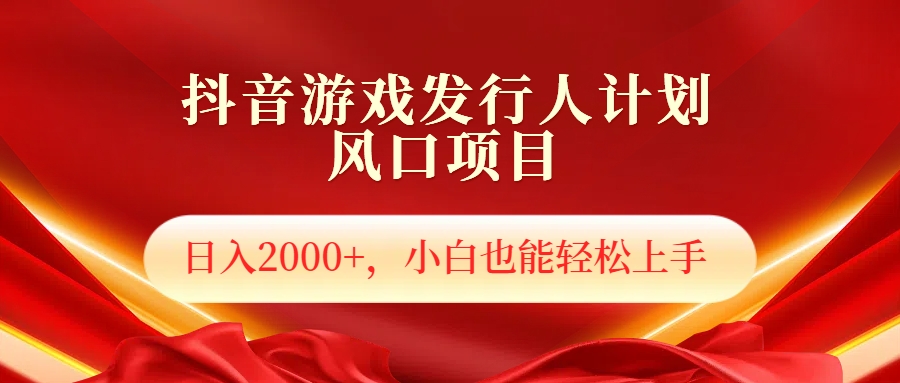 抖音游戏发行人风口项目，日入2000+，小白也可以轻松上手赚米吧-网创项目资源站-副业项目-创业项目-搞钱项目赚米吧