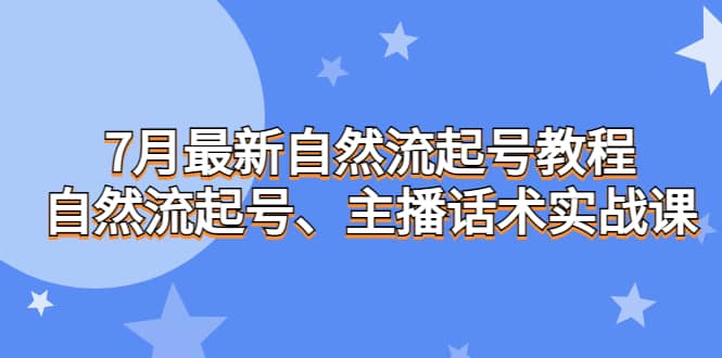 7月最新自然流起号教程，自然流起号、主播话术实战课赚米吧-网创项目资源站-副业项目-创业项目-搞钱项目赚米吧