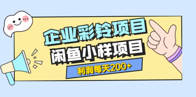 最新企业彩铃项目+闲鱼小样项目，利润每天200+轻轻松松，纯视频拆解玩法赚米吧-网创项目资源站-副业项目-创业项目-搞钱项目赚米吧