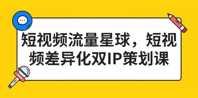 短视频流量星球，短视频差异化双IP策划课（2023新版）赚米吧-网创项目资源站-副业项目-创业项目-搞钱项目赚米吧