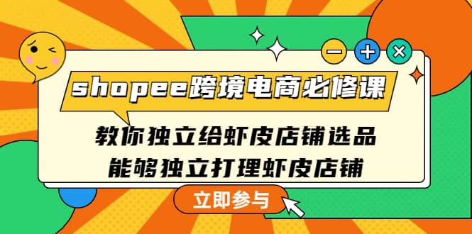 shopee跨境电商必修课：教你独立给虾皮店铺选品，能够独立打理虾皮店铺赚米吧-网创项目资源站-副业项目-创业项目-搞钱项目赚米吧