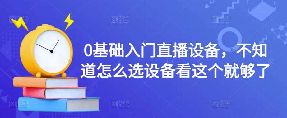 0基础入门直播设备，不知道怎么选设备看这个就够了赚米吧-网创项目资源站-副业项目-创业项目-搞钱项目赚米吧