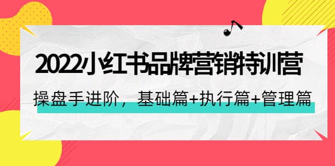 2022小红书品牌营销特训营：操盘手进阶，基础篇+执行篇+管理篇（42节）赚米吧-网创项目资源站-副业项目-创业项目-搞钱项目赚米吧