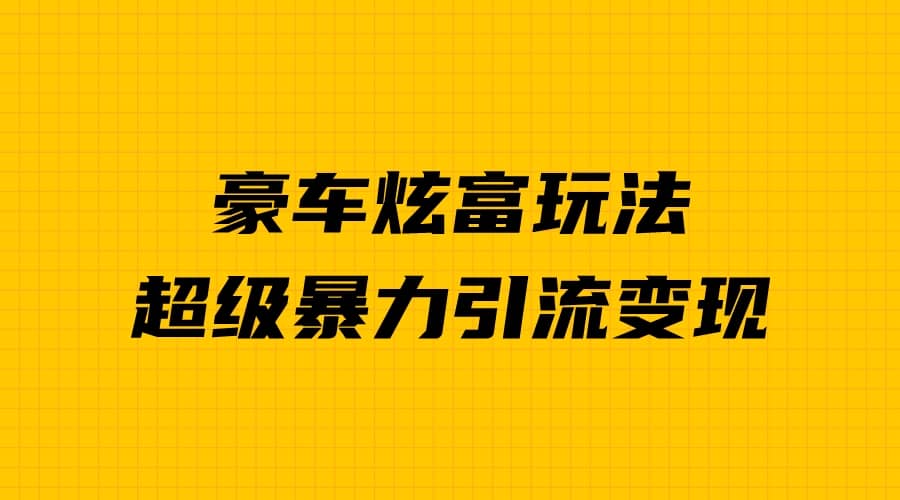 豪车炫富独家玩法，暴力引流多重变现，手把手教学赚米吧-网创项目资源站-副业项目-创业项目-搞钱项目赚米吧