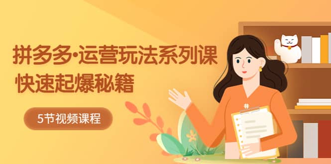 2023拼多多-运营玩法系列课：快速起爆秘籍（5节视频课）赚米吧-网创项目资源站-副业项目-创业项目-搞钱项目赚米吧