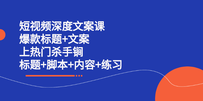 短视频深度文案课 爆款标题+文案 上热门杀手锏（标题+脚本+内容+练习）赚米吧-网创项目资源站-副业项目-创业项目-搞钱项目赚米吧