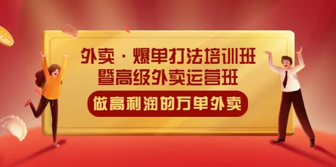 外卖·爆单打法培训班·暨高级外卖运营班：手把手教你做高利润的万单外卖赚米吧-网创项目资源站-副业项目-创业项目-搞钱项目赚米吧