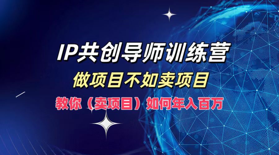 IP共创导师训练营，如何实现年入百万，做项目不如卖项目，教你（卖项目）赚米吧-网创项目资源站-副业项目-创业项目-搞钱项目赚米吧