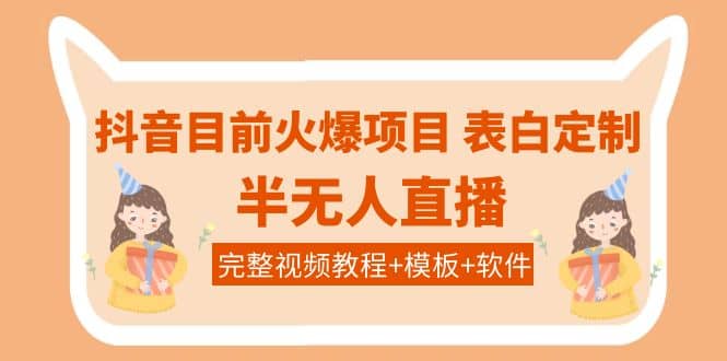 抖音目前火爆项目-表白定制：半无人直播，完整视频教程+模板+软件！赚米吧-网创项目资源站-副业项目-创业项目-搞钱项目赚米吧